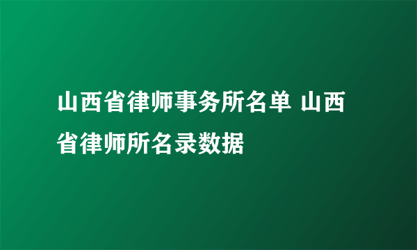 山西省律师事务所名单 山西省律师所名录数据