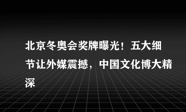 北京冬奥会奖牌曝光！五大细节让外媒震撼，中国文化博大精深