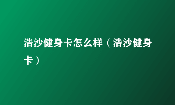 浩沙健身卡怎么样（浩沙健身卡）