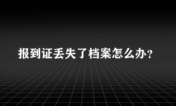 报到证丢失了档案怎么办？