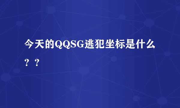 今天的QQSG逃犯坐标是什么？？