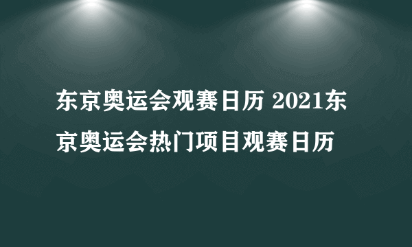 东京奥运会观赛日历 2021东京奥运会热门项目观赛日历