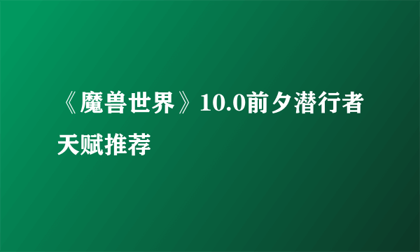 《魔兽世界》10.0前夕潜行者天赋推荐