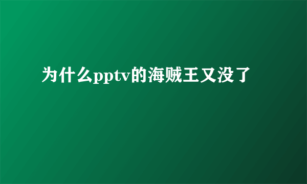 为什么pptv的海贼王又没了