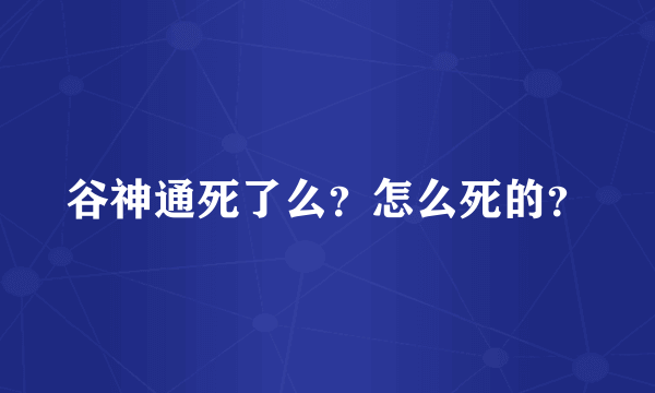 谷神通死了么？怎么死的？