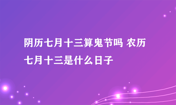 阴历七月十三算鬼节吗 农历七月十三是什么日子