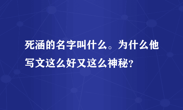 死涵的名字叫什么。为什么他写文这么好又这么神秘？