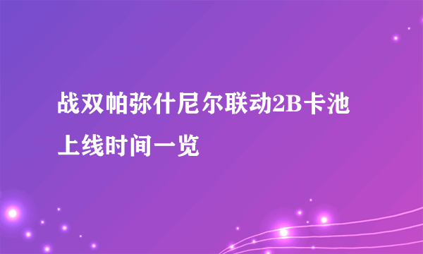 战双帕弥什尼尔联动2B卡池上线时间一览