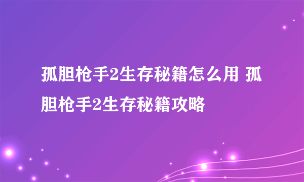 孤胆枪手2生存秘籍怎么用 孤胆枪手2生存秘籍攻略