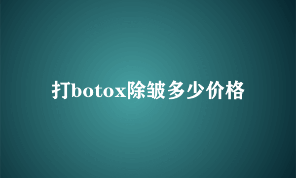 打botox除皱多少价格