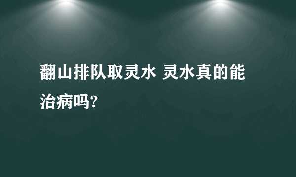 翻山排队取灵水 灵水真的能治病吗?