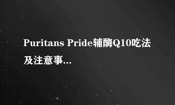 Puritans Pride辅酶Q10吃法及注意事项有那些？