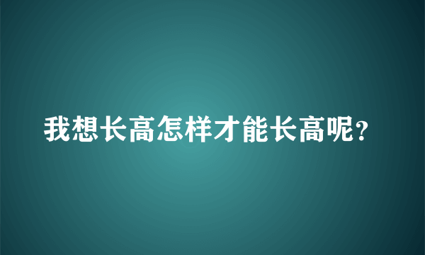 我想长高怎样才能长高呢？