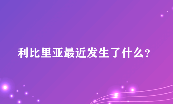 利比里亚最近发生了什么？