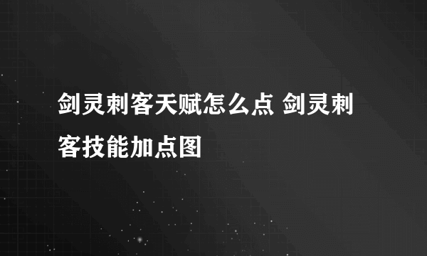 剑灵刺客天赋怎么点 剑灵刺客技能加点图