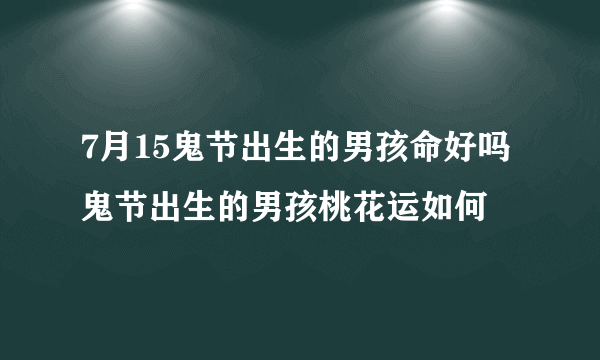 7月15鬼节出生的男孩命好吗 鬼节出生的男孩桃花运如何