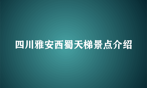 四川雅安西蜀天梯景点介绍