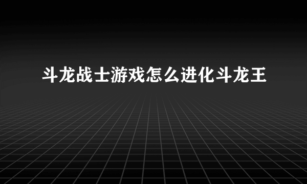 斗龙战士游戏怎么进化斗龙王