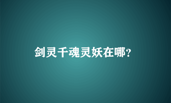 剑灵千魂灵妖在哪？