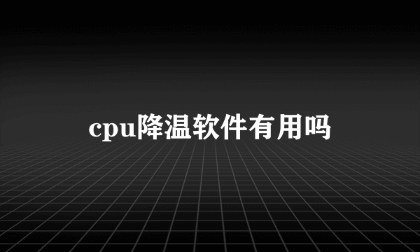 cpu降温软件有用吗