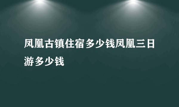 凤凰古镇住宿多少钱凤凰三日游多少钱