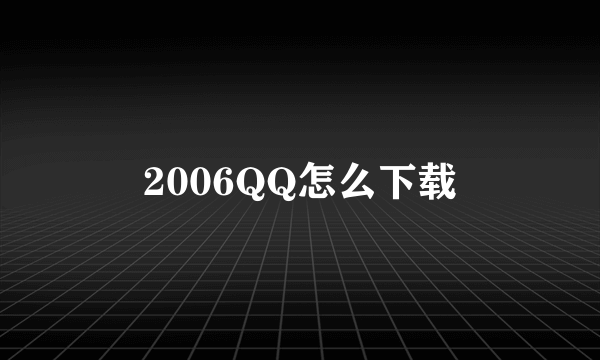 2006QQ怎么下载