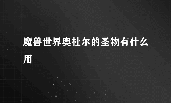 魔兽世界奥杜尔的圣物有什么用