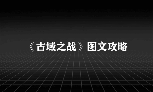 《古域之战》图文攻略