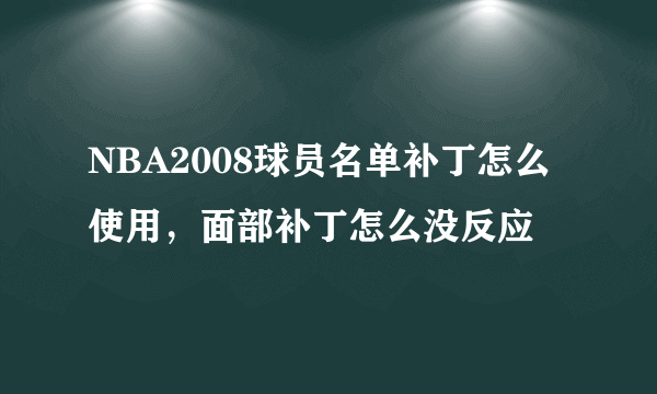 NBA2008球员名单补丁怎么使用，面部补丁怎么没反应