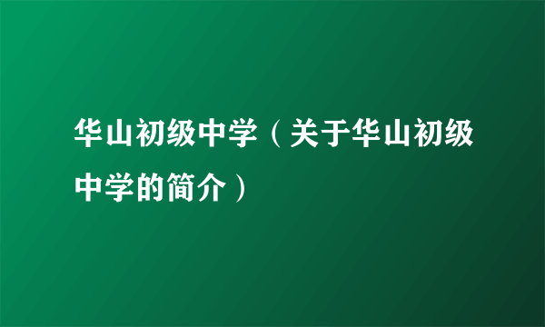 华山初级中学（关于华山初级中学的简介）