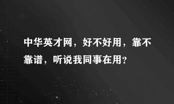 中华英才网，好不好用，靠不靠谱，听说我同事在用？