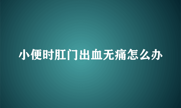 小便时肛门出血无痛怎么办