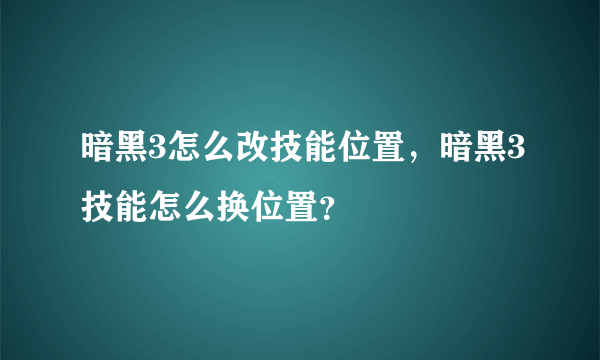 暗黑3怎么改技能位置，暗黑3技能怎么换位置？