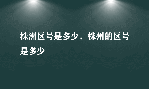 株洲区号是多少，株州的区号是多少