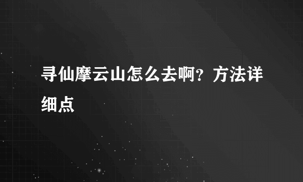 寻仙摩云山怎么去啊？方法详细点