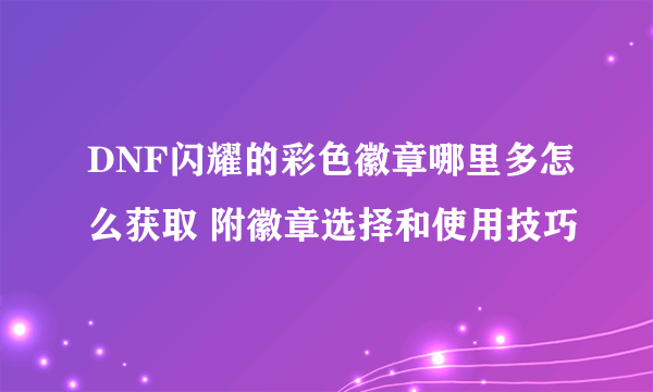 DNF闪耀的彩色徽章哪里多怎么获取 附徽章选择和使用技巧