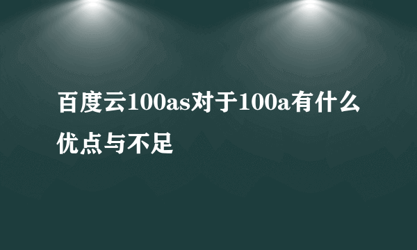 百度云100as对于100a有什么优点与不足