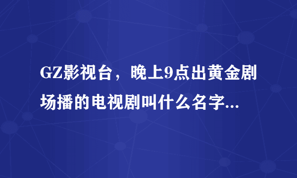 GZ影视台，晚上9点出黄金剧场播的电视剧叫什么名字，讲粤语的