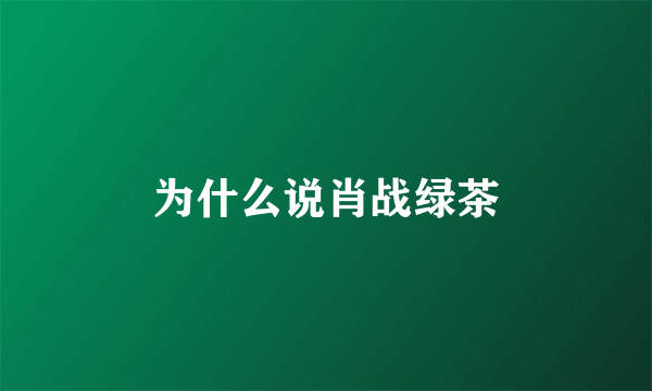 为什么说肖战绿茶