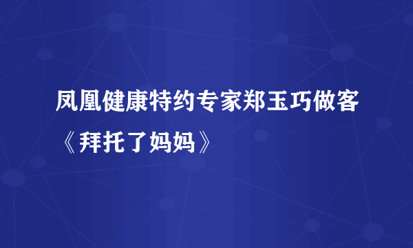 凤凰健康特约专家郑玉巧做客《拜托了妈妈》