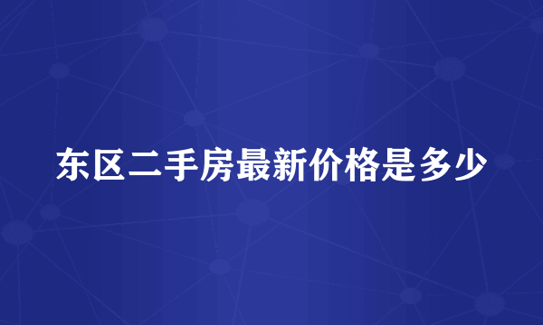 东区二手房最新价格是多少