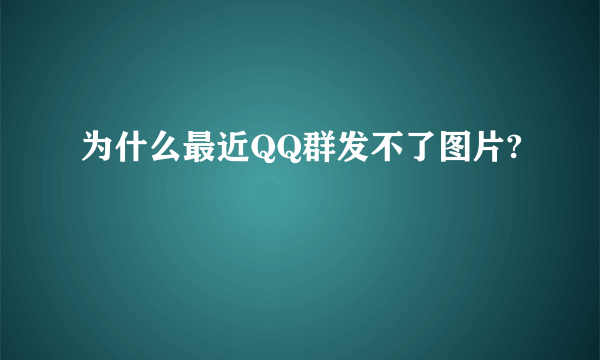 为什么最近QQ群发不了图片?