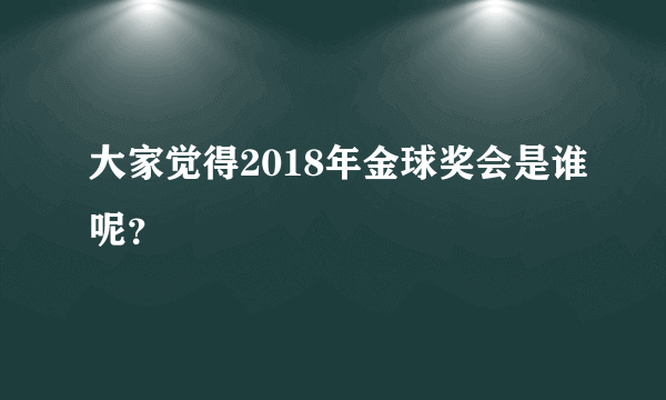 大家觉得2018年金球奖会是谁呢？