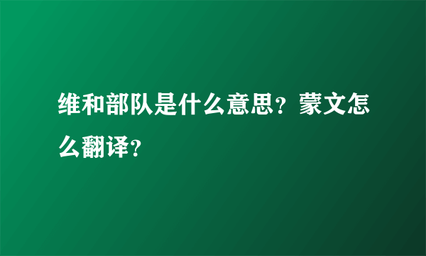 维和部队是什么意思？蒙文怎么翻译？