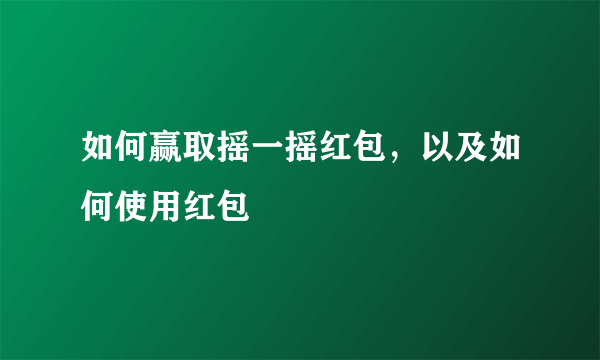 如何赢取摇一摇红包，以及如何使用红包