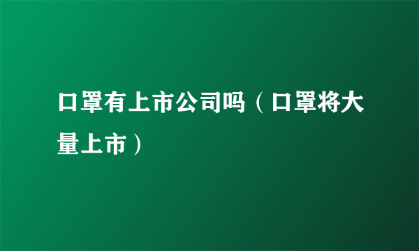 口罩有上市公司吗（口罩将大量上市）