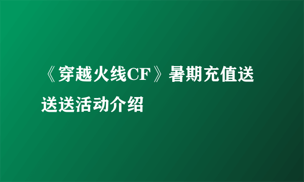 《穿越火线CF》暑期充值送送送活动介绍