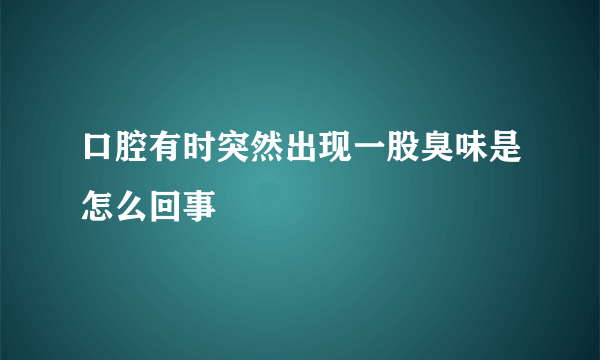 口腔有时突然出现一股臭味是怎么回事