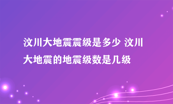 汶川大地震震级是多少 汶川大地震的地震级数是几级