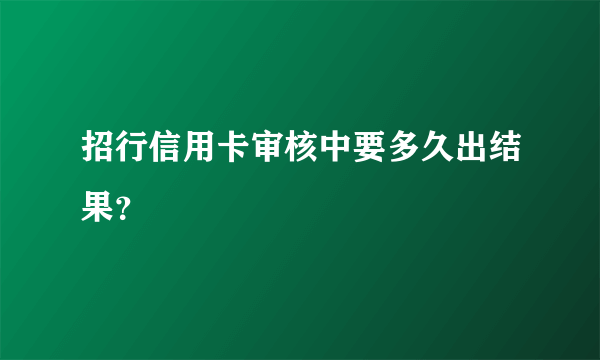 招行信用卡审核中要多久出结果？